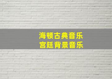 海顿古典音乐 宫廷背景音乐